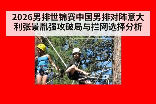 2026男排世锦赛中国男排对阵意大利张景胤强攻破局与拦网选择分析