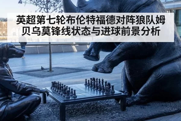 英超第七轮布伦特福德对阵狼队姆贝乌莫锋线状态与进球前景分析